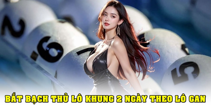 Bắt cầu bạch thủ lô khung 2 ngày theo lô gan