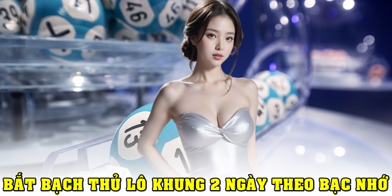 Bắt lô bạch thủ theo bạc nhớ