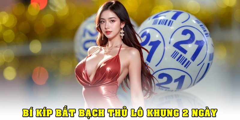 Bí Kíp Bắt Bạch Thủ Lô Khung 2 Ngày Giúp Bạn Thắng Lớn