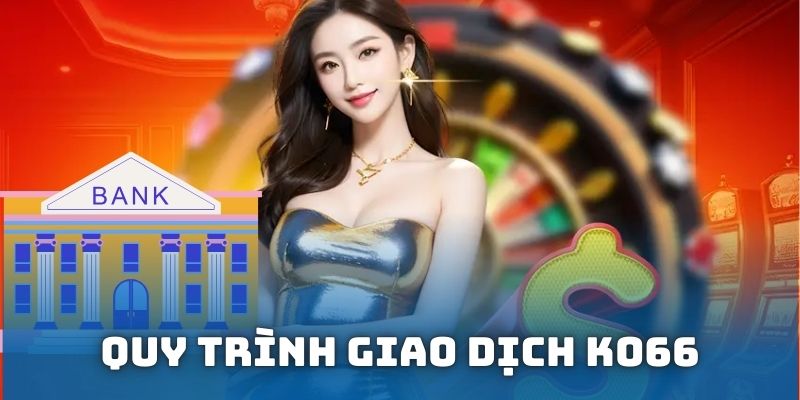 Quy trình giao dịch được KO66 xử lý nhanh gọn